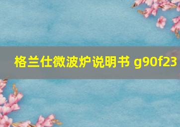 格兰仕微波炉说明书 g90f23